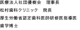 医療法人社団優樹会　理事長 松村歯科クリニック 院長　厚生労働省認定歯科医師研修医指導　歯学博士　松村 東栄
